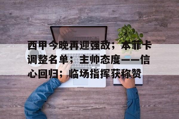 中欧体育 -西甲今晚再迎强敌；本菲卡调整名单；主帅态度——信心回归；临场指挥获称赞的简单介绍