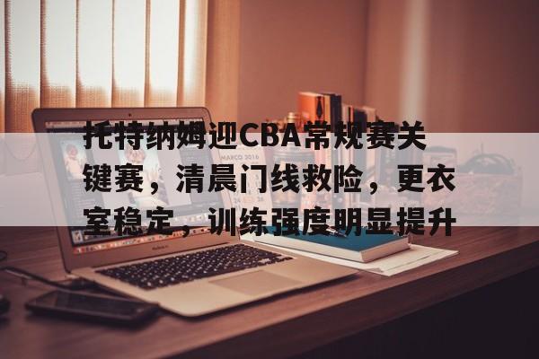中欧入口网址 -托特纳姆迎CBA常规赛关键赛，清晨门线救险，更衣室稳定，训练强度明显提升的简单介绍